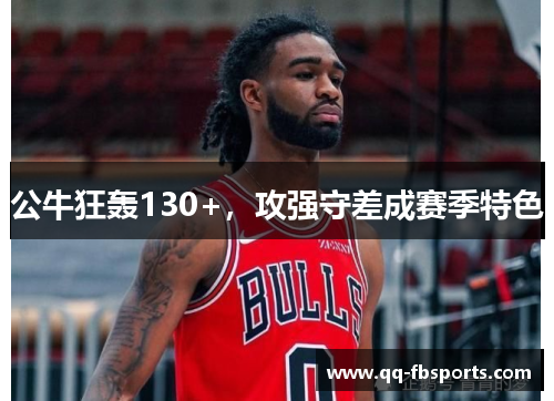 公牛狂轰130+，攻强守差成赛季特色